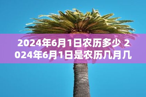 2025年6月1日农历多少 2025年6月1日是农历几月几日