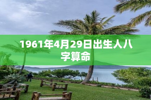 1961年4月29日出生人八字算命