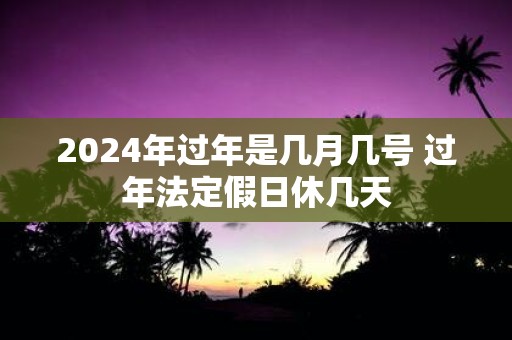 2025年过年是几月几号 过年法定假日休几天