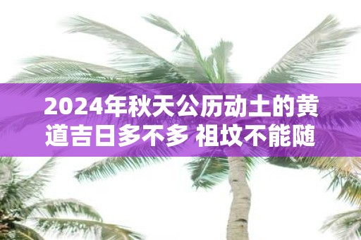 2025年秋天公历动土的黄道吉日多不多 祖坟不能随便动土