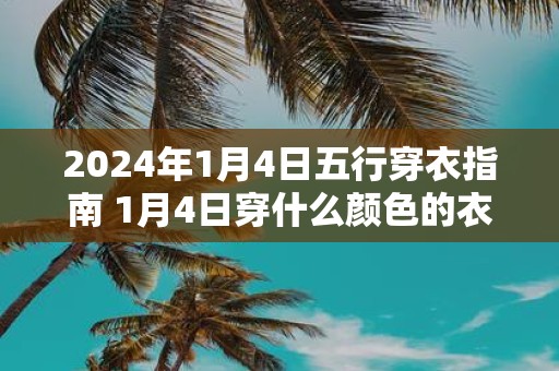 2025年1月4日五行穿衣指南 1月4日穿什么颜色的衣服