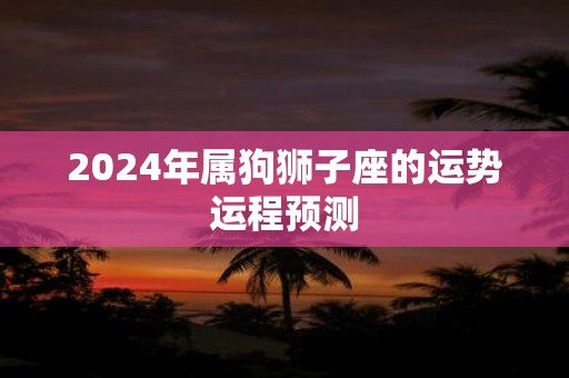 2025年属狗狮子座的运势运程预测