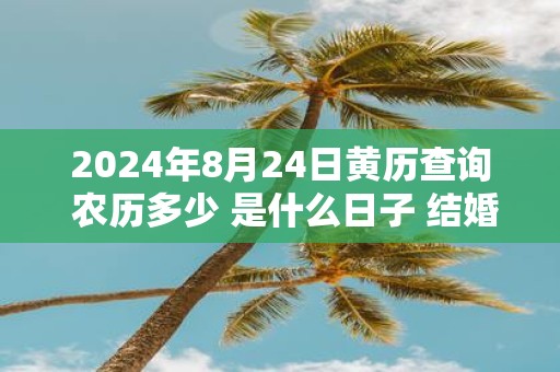 2025年8月24日黄历查询 农历多少 是什么日子 结婚吉时