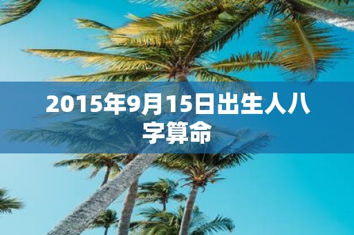 2015年9月15日出生人八字算命