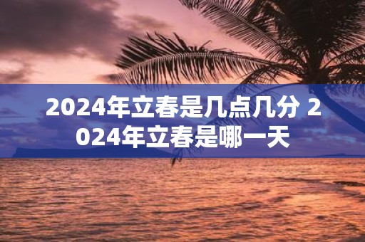2025年立春是几点几分 2025年立春是哪一天