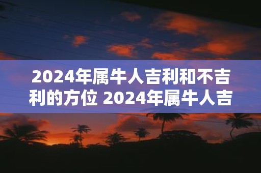 2025年属牛人吉利和不吉利的方位 2025年属牛人吉凶方位
