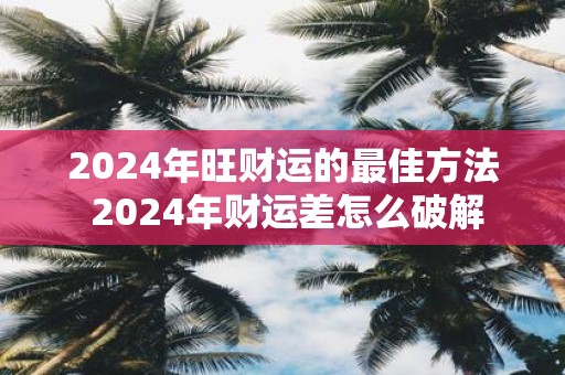 2025年旺财运的最佳方法 2025年财运差怎么破解