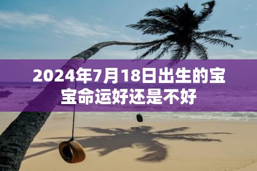 2025年7月18日出生的宝宝命运好还是不好