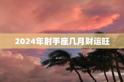 2025年射手座几月财运旺