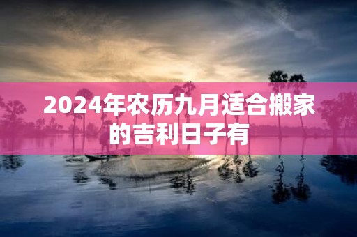 2025年农历九月适合搬家的吉利日子有