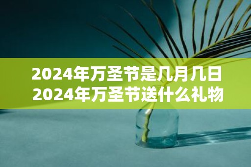 2025年万圣节是几月几日 2025年万圣节送什么礼物好