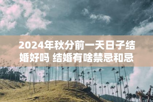 2025年秋分前一天日子结婚好吗 结婚有啥禁忌和忌讳