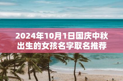 2025年10月1日国庆中秋出生的女孩名字取名推荐