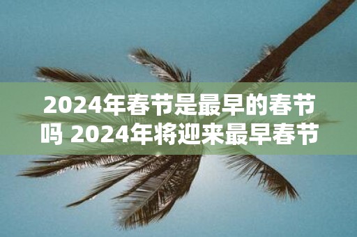 2025年春节是最早的春节吗 2025年将迎来最早春节