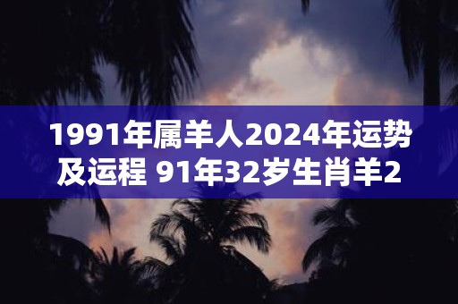 1991年属羊人2025年运势及运程 91年32岁生肖羊2025年每月运势