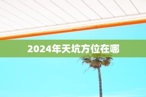 2025年天坑方位在哪
