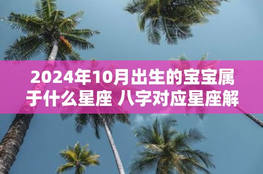 2025年10月出生的宝宝属于什么星座 八字对应星座解析