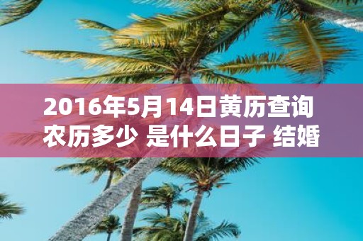 2016年5月14日黄历查询 农历多少 是什么日子 结婚吉时