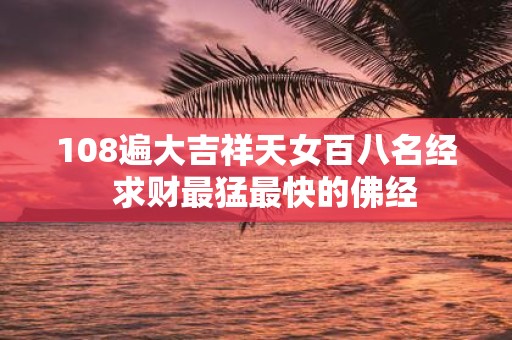 108遍大吉祥天女百八名经 求财最猛最快的佛经