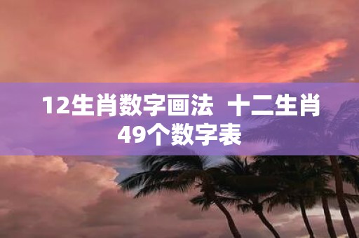 12生肖数字画法 十二生肖49个数字表