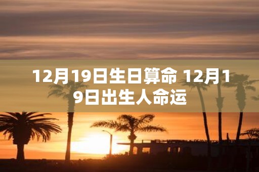 12月19日生日算命 12月19日出生人命运