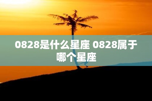 0828是什么星座 0828属于哪个星座