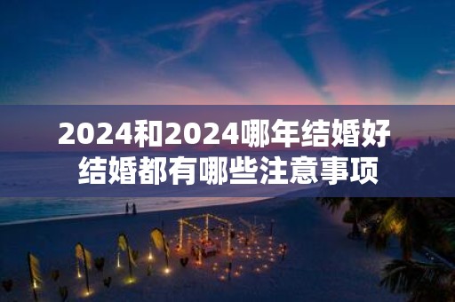 2025和2025哪年结婚好 结婚都有哪些注意事项