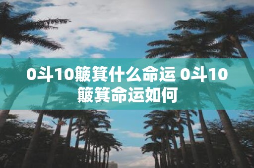0斗10簸箕什么命运 0斗10簸箕命运如何
