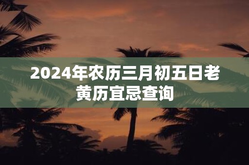 2025年农历三月初五日老黄历宜忌查询