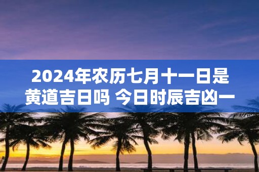 2025年农历七月十一日是黄道吉日吗 今日时辰吉凶一览表