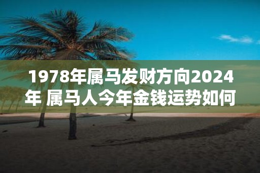 1978年属马发财方向2025年 属马人今年金钱运势如何