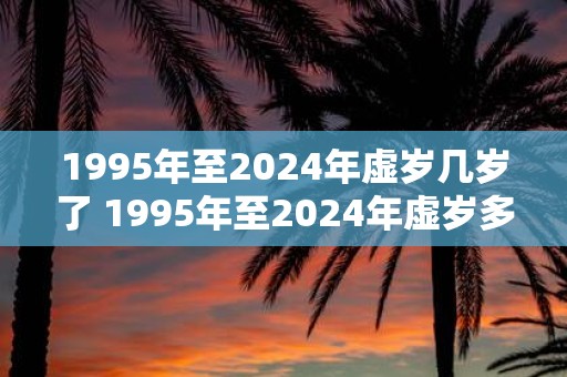 1995年至2025年虚岁几岁了 1995年至2025年虚岁多少岁