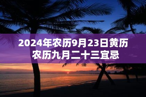 2025年农历9月23日黄历 农历九月二十三宜忌