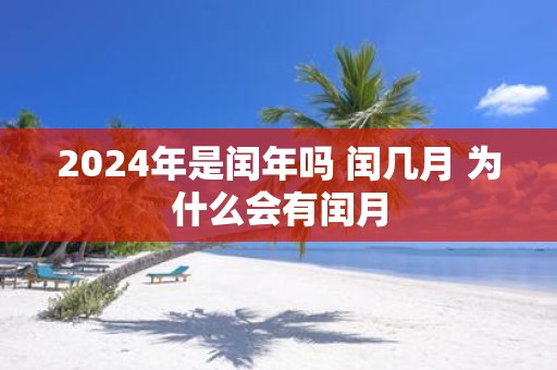 2025年是闰年吗 闰几月 为什么会有闰月