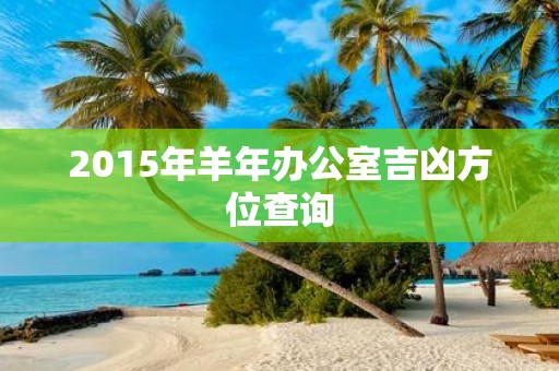 2015年羊年办公室吉凶方位查询