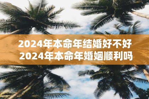 2025年本命年结婚好不好 2025年本命年婚姻顺利吗