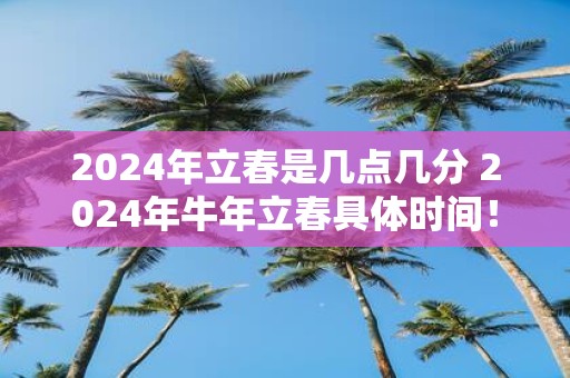 2025年立春是几点几分 2025年牛年立春具体时间！