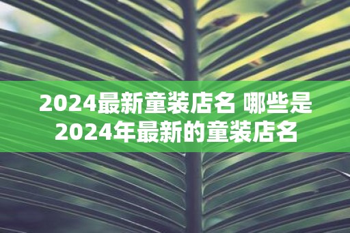 2025最新童装店名 哪些是2025年最新的童装店名
