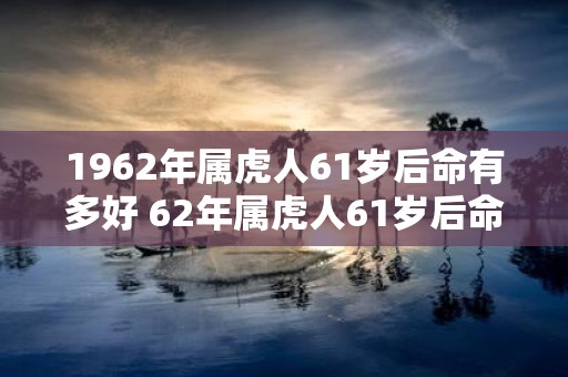 1962年属虎人61岁后命有多好 62年属虎人61岁后命运如何