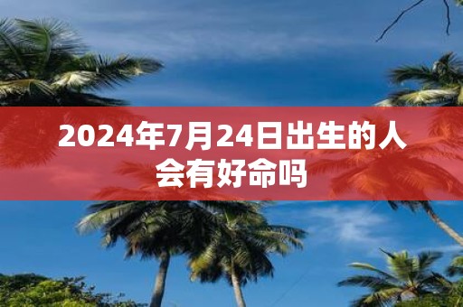 2025年7月24日出生的人会有好命吗