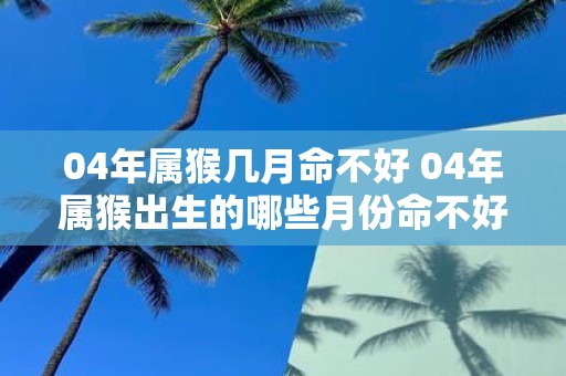 04年属猴几月命不好 04年属猴出生的哪些月份命不好