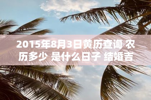 2015年8月3日黄历查询 农历多少 是什么日子 结婚吉时