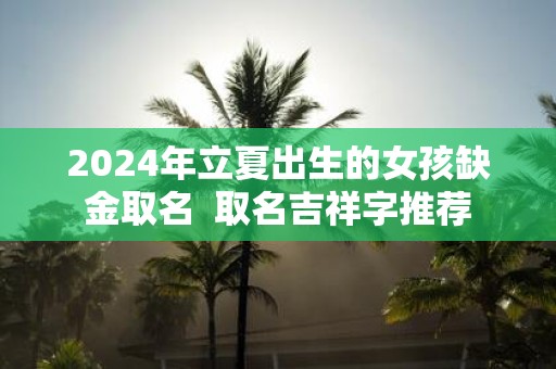 2025年立夏出生的女孩缺金取名 取名吉祥字推荐
