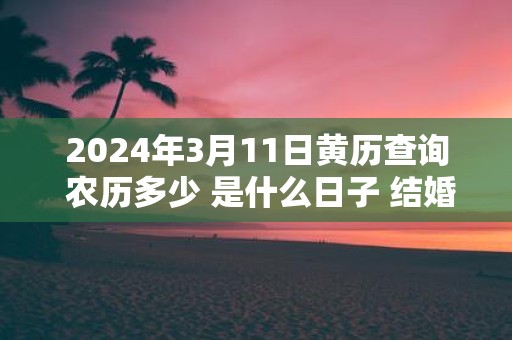 2025年3月11日黄历查询 农历多少 是什么日子 结婚吉时