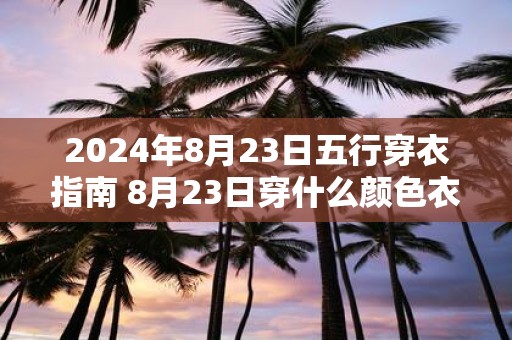 2025年8月23日五行穿衣指南 8月23日穿什么颜色衣服最旺运