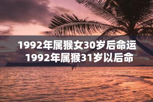 1992年属猴女30岁后命运 1992年属猴31岁以后命运如何