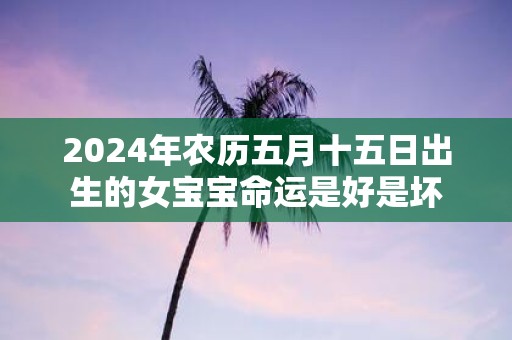 2025年农历五月十五日出生的女宝宝命运是好是坏