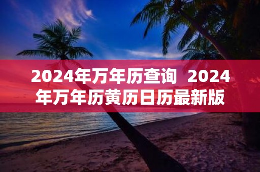 2025年万年历查询 2025年万年历黄历日历最新版