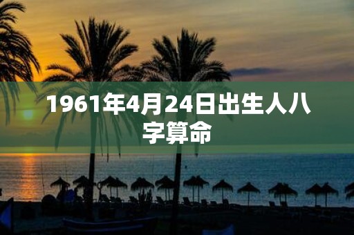 1961年4月24日出生人八字算命