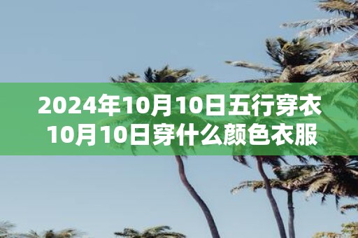 2025年10月10日五行穿衣 10月10日穿什么颜色衣服